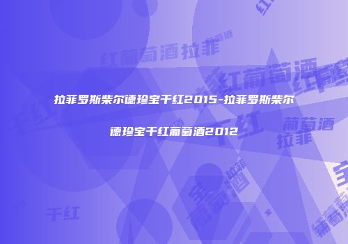 拉菲罗斯柴尔德珍宝干红2015-拉菲罗斯柴尔德珍宝干红葡萄酒2012