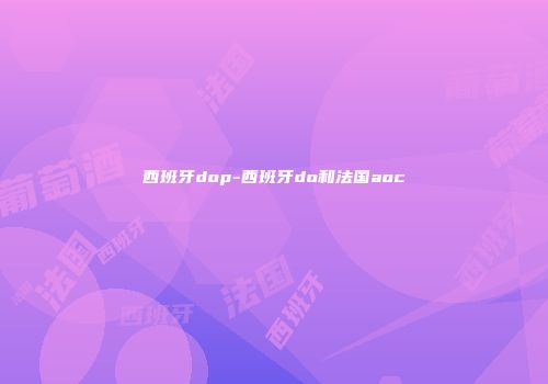 西班牙dop-西班牙do和法国aoc