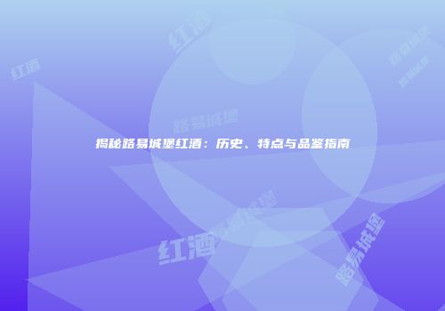 揭秘路易城堡红酒：历史、特点与品鉴指南