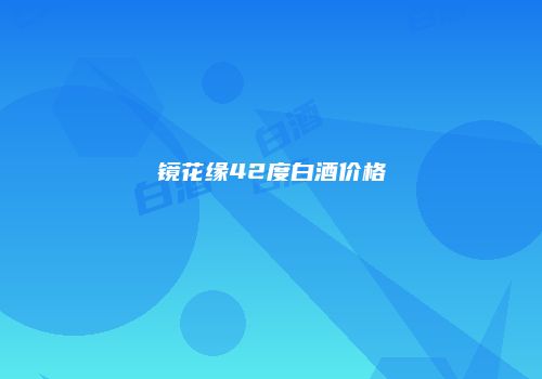 镜花缘42度白酒价格