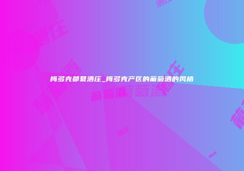 梅多克都夏酒庄_梅多克产区的葡萄酒的风格