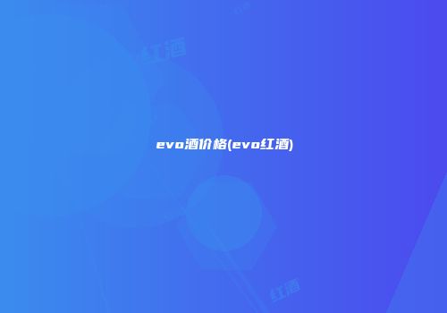 evo酒价格(evo红酒)