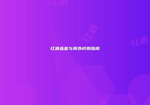 红酒品鉴与真伪识别指南