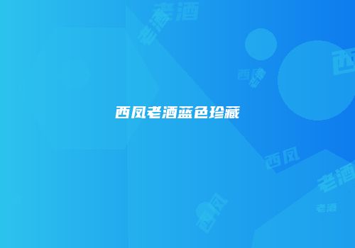 西凤老酒蓝色珍藏