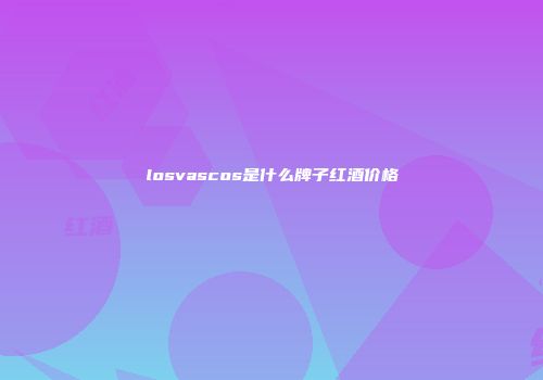 losvascos是什么牌子红酒价格