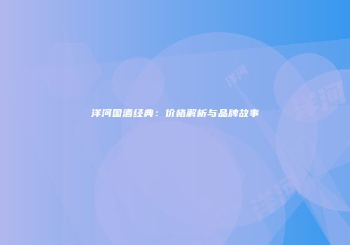 洋河国酒经典：价格解析与品牌故事