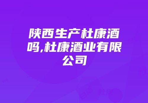 陕西生产杜康酒吗,杜康酒业有限公司