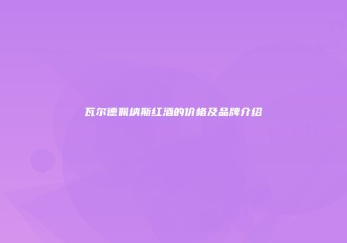 瓦尔德佩纳斯红酒的价格及品牌介绍