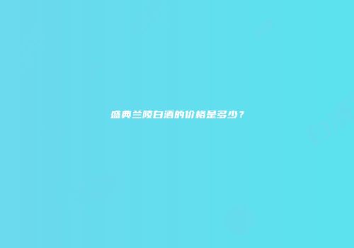 盛典兰陵白酒的价格是多少？