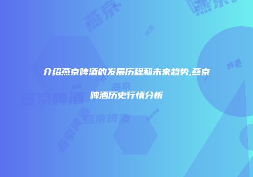 介绍燕京啤酒的发展历程和未来趋势,燕京啤酒历史行情分析