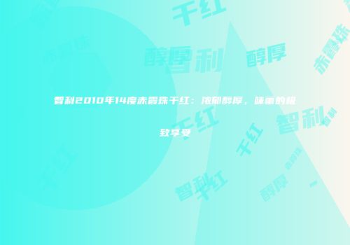 智利2010年14度赤霞珠干红：浓郁醇厚，味蕾的极致享受