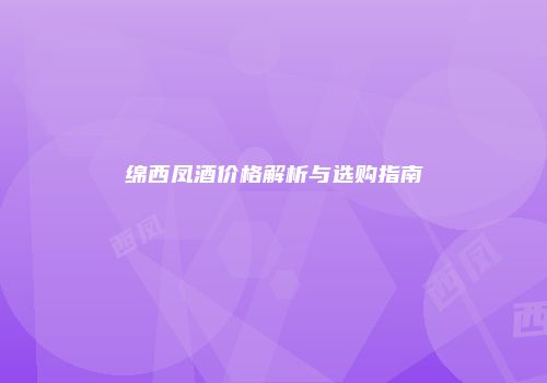 绵西凤酒价格解析与选购指南