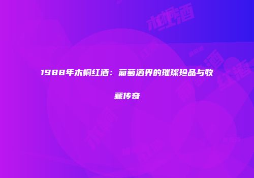 1988年木桐红酒：葡萄酒界的璀璨珍品与收藏传奇
