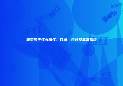 葡萄酒干红与甜红：口感、特性及品鉴指南