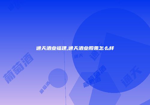 通天酒业福建,通天酒业股票怎么样