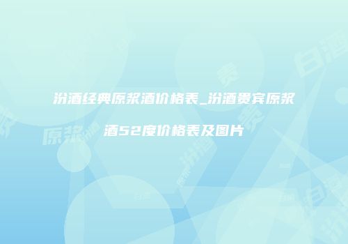汾酒经典原浆酒价格表_汾酒贵宾原浆酒52度价格表及图片