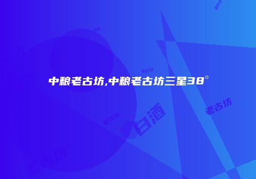 中粮老古坊,中粮老古坊三星38°