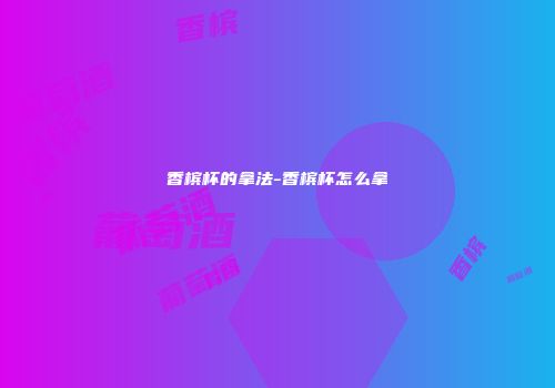 香槟杯的拿法-香槟杯怎么拿