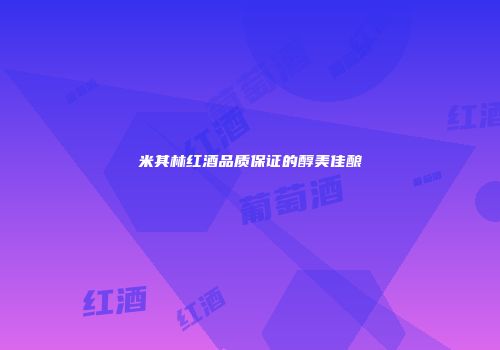 米其林红酒品质保证的醇美佳酿