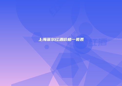 上海菲尔红酒价格一览表