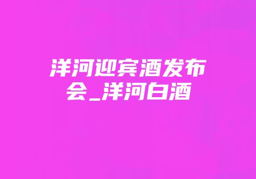 洋河迎宾酒发布会_洋河白酒