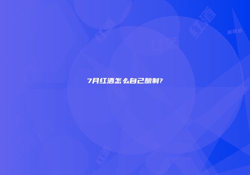 7月红酒怎么自己酿制?