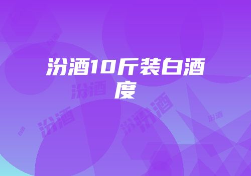 汾酒10斤装白酒度