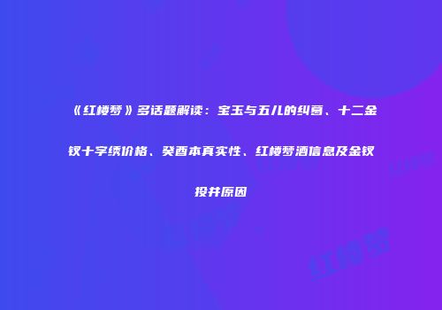 《红楼梦》多话题解读：宝玉与五儿的纠葛、十二金钗十字绣价格、癸酉本真实性、红楼梦酒信息及金钗投井原因