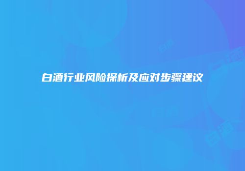 白酒行业风险探析及应对步骤建议