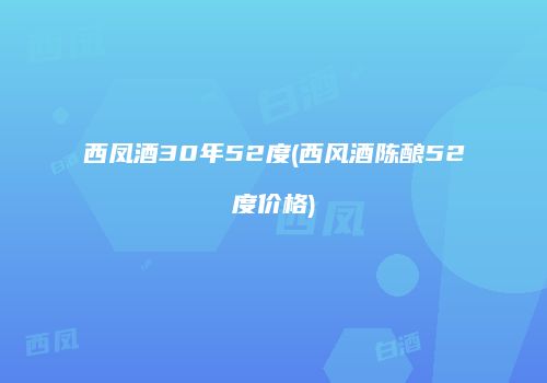 西凤酒30年52度(西风酒陈酿52度价格)
