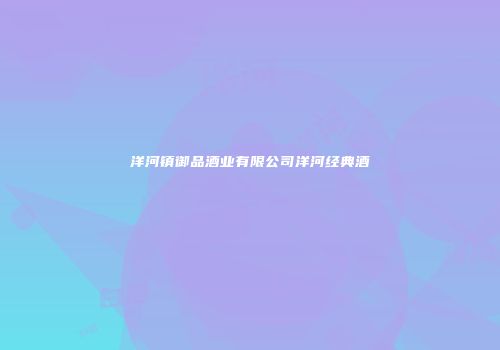 洋河镇御品酒业有限公司洋河经典酒