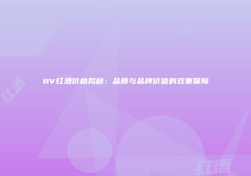 BV红酒价格揭秘：品质与品牌价值的双重保障