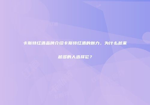 卡斯特红酒品牌介绍卡斯特红酒的魅力，为什么越来越多的人选择它？