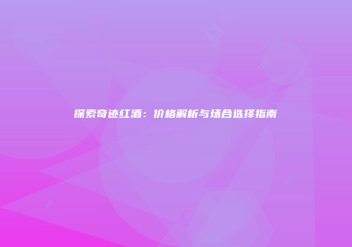 探索奇迹红酒：价格解析与场合选择指南
