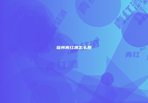 福州青红酒怎么酿