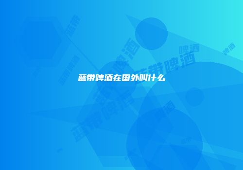 蓝带啤酒在国外叫什么