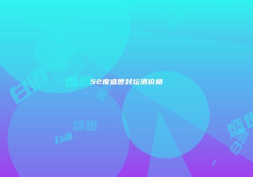 52度盛世封坛酒价格