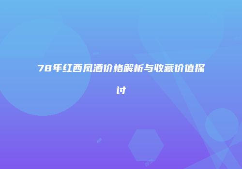 78年红西凤酒价格解析与收藏价值探讨