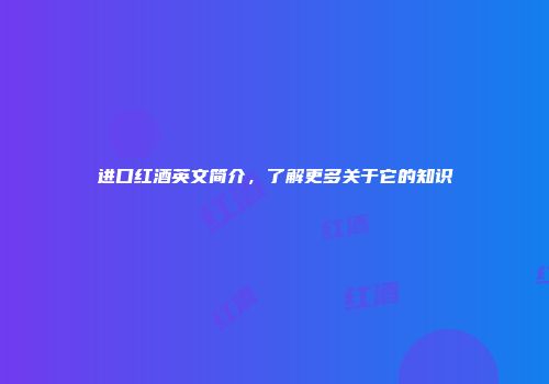 进口红酒英文简介，了解更多关于它的知识