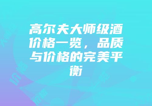 高尔夫大师级酒价格一览，品质与价格的完美平衡