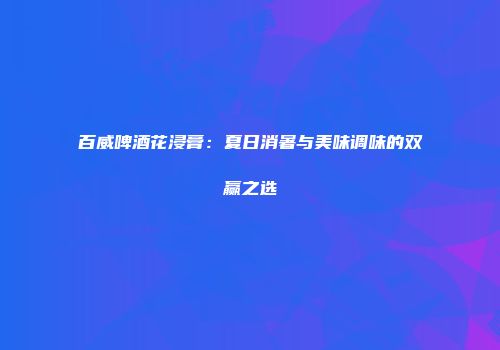 百威啤酒花浸膏：夏日消暑与美味调味的双赢之选