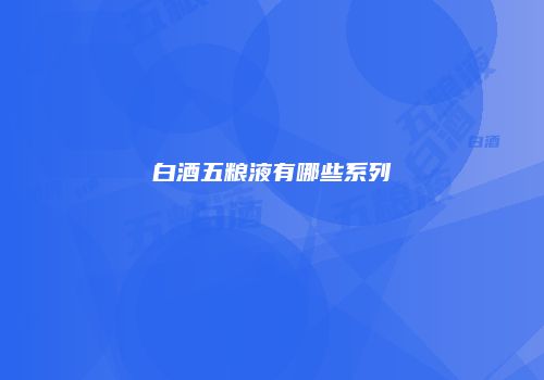 白酒五粮液有哪些系列