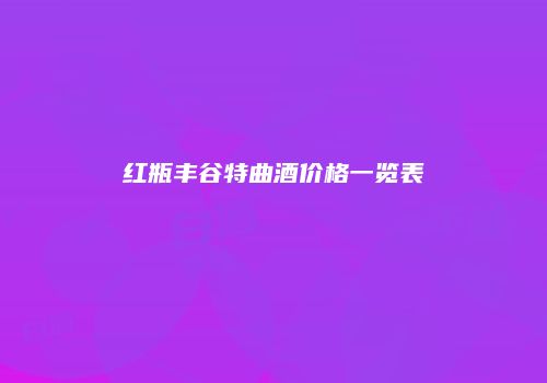 红瓶丰谷特曲酒价格一览表