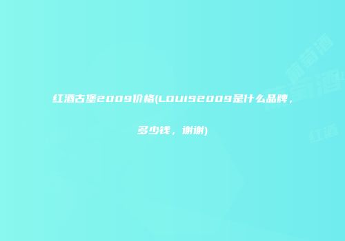 红酒古堡2009价格(LOUIS2009是什么品牌，多少钱，谢谢)