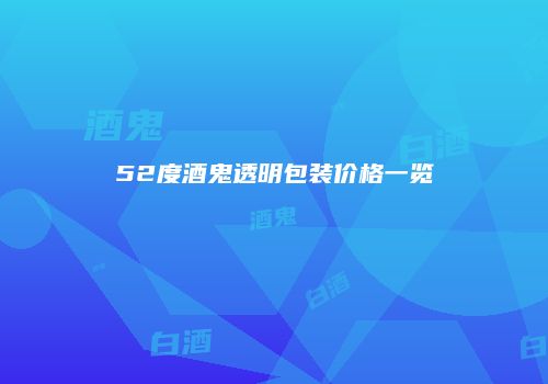52度酒鬼透明包装价格一览