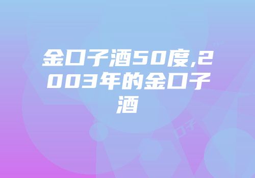 金口子酒50度,2003年的金口子酒