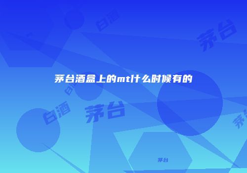 茅台酒盒上的mt什么时候有的