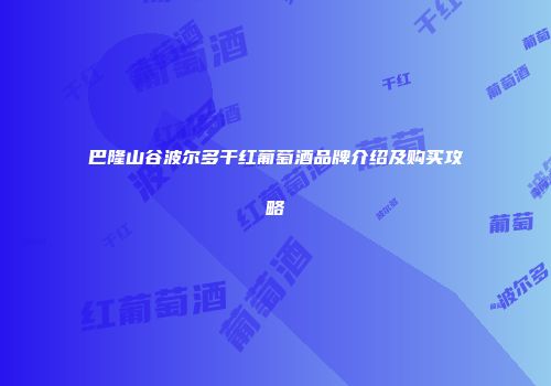 巴隆山谷波尔多干红葡萄酒品牌介绍及购买攻略