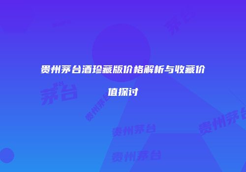 贵州茅台酒珍藏版价格解析与收藏价值探讨