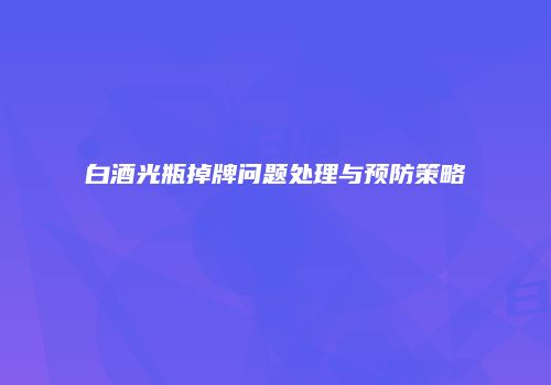 白酒光瓶掉牌问题处理与预防策略